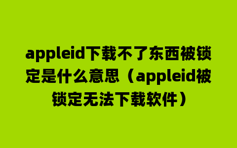 appleid下载不了东西被锁定是什么意思（appleid被锁定无法下载软件）