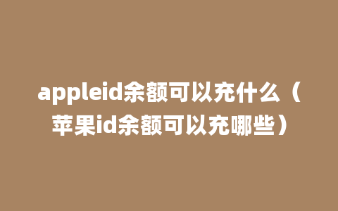 appleid余额可以充什么（苹果id余额可以充哪些）