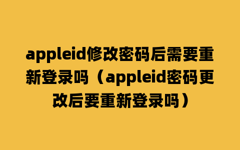 appleid修改密码后需要重新登录吗（appleid密码更改后要重新登录吗）