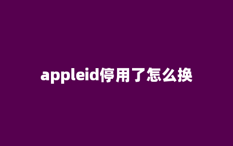 appleid停用了怎么换