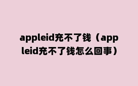 appleid充不了钱（appleid充不了钱怎么回事）