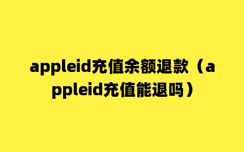 appleid充值余额退款（appleid充值能退吗）