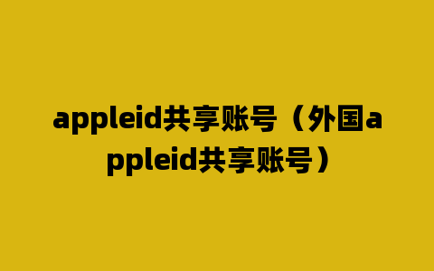 appleid共享账号（外国appleid共享账号）