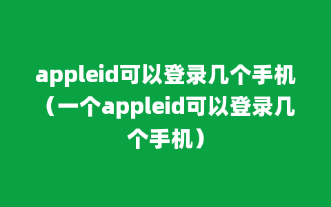 appleid可以登录几个手机（一个appleid可以登录几个手机）