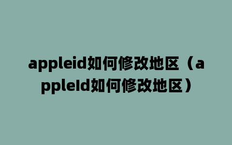 appleid如何修改地区（appleId如何修改地区）