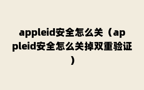 appleid安全怎么关（appleid安全怎么关掉双重验证）