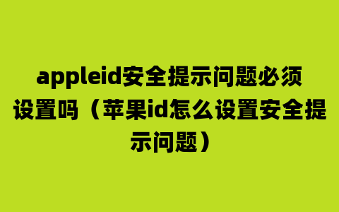 appleid安全提示问题必须设置吗（苹果id怎么设置安全提示问题）