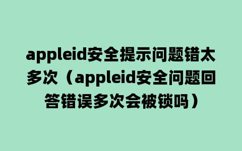 appleid安全提示问题错太多次（appleid安全问题回答错误多次会被锁吗）