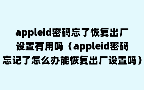 appleid密码忘了恢复出厂设置有用吗（appleid密码忘记了怎么办能恢复出厂设置吗）