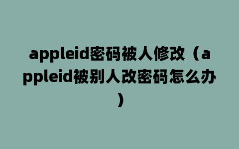 appleid密码被人修改（appleid被别人改密码怎么办）