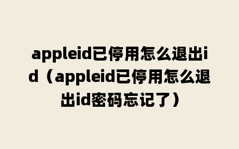 appleid已停用怎么退出id（appleid已停用怎么退出id密码忘记了）