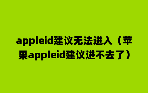 appleid建议无法进入（苹果appleid建议进不去了）