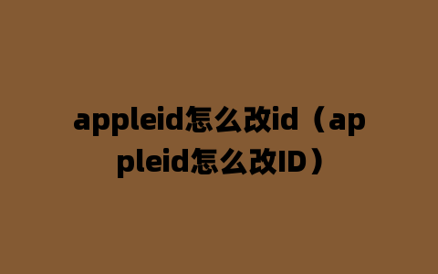 appleid怎么改id（appleid怎么改ID）