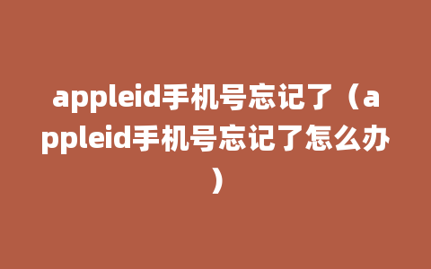 appleid手机号忘记了（appleid手机号忘记了怎么办）