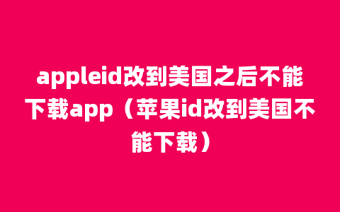 appleid改到美国之后不能下载app（苹果id改到美国不能下载）