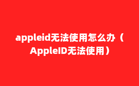 appleid无法使用怎么办（AppleID无法使用）