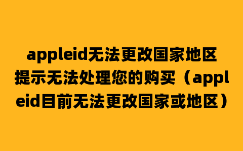 appleid无法更改国家地区提示无法处理您的购买（appleid目前无法更改国家或地区）