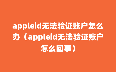 appleid无法验证账户怎么办（appleid无法验证账户怎么回事）