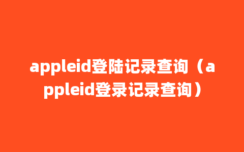 appleid登陆记录查询（appleid登录记录查询）