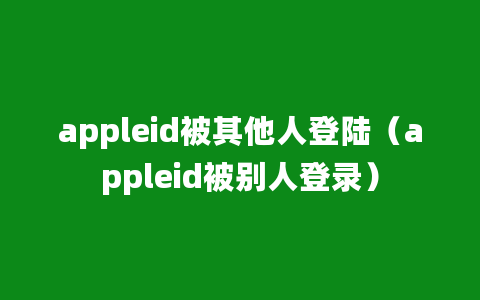 appleid被其他人登陆（appleid被别人登录）