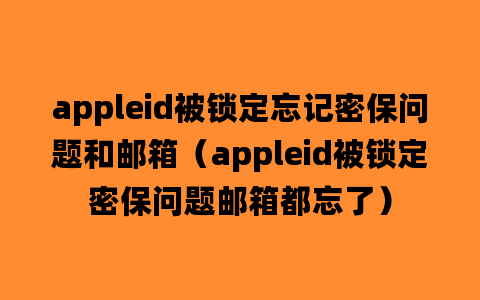 appleid被锁定忘记密保问题和邮箱（appleid被锁定密保问题邮箱都忘了）