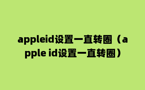 appleid设置一直转圈（apple id设置一直转圈）