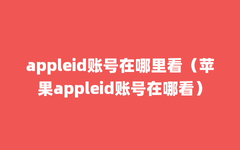 appleid账号在哪里看（苹果appleid账号在哪看）