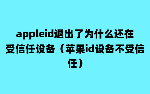 appleid退出了为什么还在受信任设备（苹果id设备不受信任）