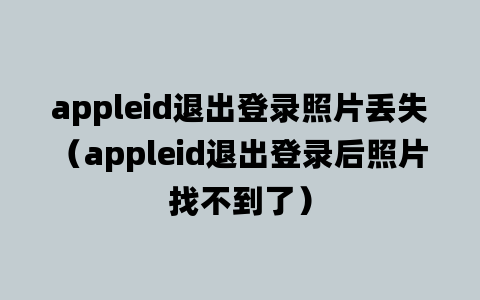 appleid退出登录照片丢失（appleid退出登录后照片找不到了）