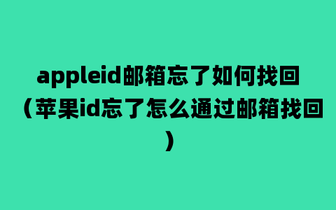 appleid邮箱忘了如何找回（苹果id忘了怎么通过邮箱找回）