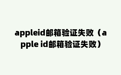 appleid邮箱验证失败（apple id邮箱验证失败）