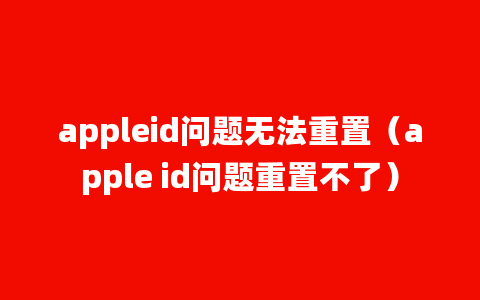 appleid问题无法重置（apple id问题重置不了）