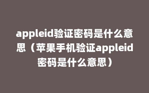 appleid验证密码是什么意思（苹果手机验证appleid密码是什么意思）