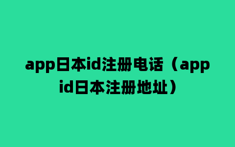 app日本id注册电话（appid日本注册地址）