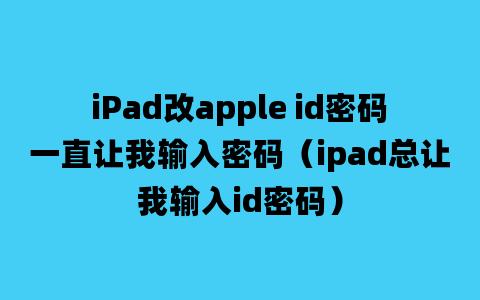 iPad改apple id密码一直让我输入密码（ipad总让我输入id密码）