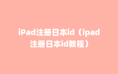 iPad注册日本id（ipad注册日本id教程）