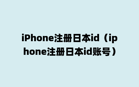 iPhone注册日本id（iphone注册日本id账号）