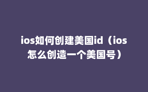 ios如何创建美国id（ios怎么创造一个美国号）