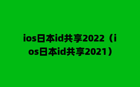 ios日本id共享2022（ios日本id共享2021）