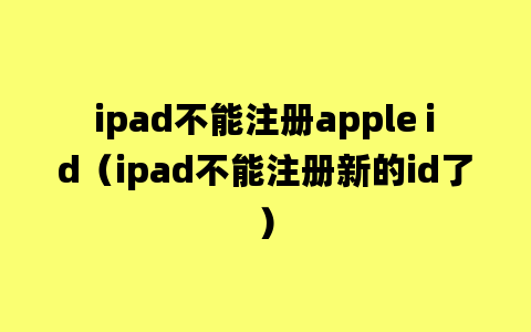 ipad不能注册apple id（ipad不能注册新的id了）