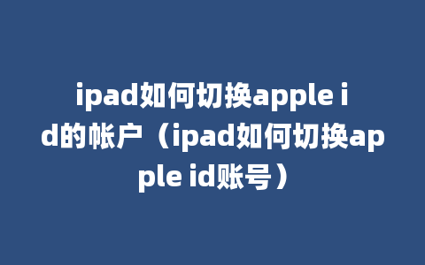 ipad如何切换apple id的帐户（ipad如何切换apple id账号）