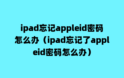 ipad忘记appleid密码怎么办（ipad忘记了appleid密码怎么办）