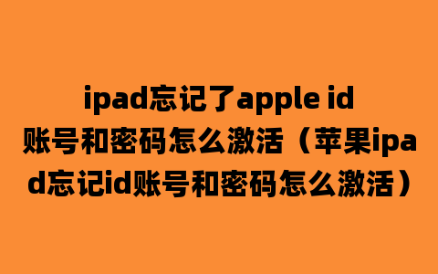 ipad忘记了apple id账号和密码怎么激活（苹果ipad忘记id账号和密码怎么激活）