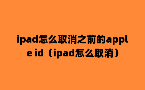 ipad怎么取消之前的apple id（ipad怎么取消）