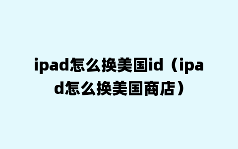 ipad怎么换美国id（ipad怎么换美国商店）