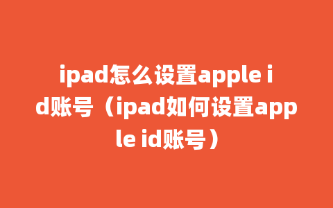 ipad怎么设置apple id账号（ipad如何设置apple id账号）