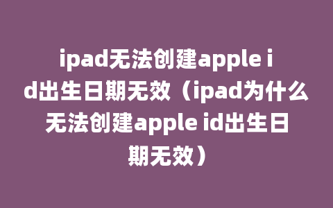 ipad无法创建apple id出生日期无效（ipad为什么无法创建apple id出生日期无效）