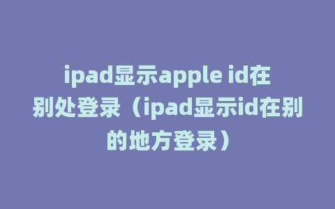 ipad显示apple id在别处登录（ipad显示id在别的地方登录）