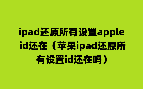 ipad还原所有设置apple id还在（苹果ipad还原所有设置id还在吗）