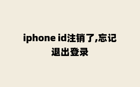 iphone id注销了,忘记退出登录